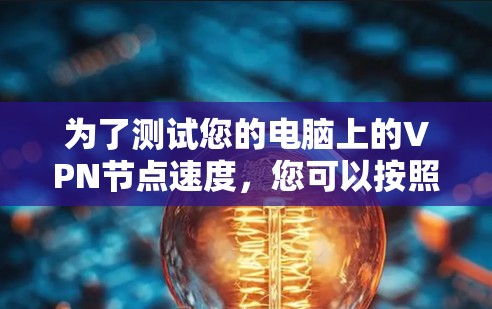 为了测试您的电脑上的VPN节点速度，您可以按照以下步骤进行
