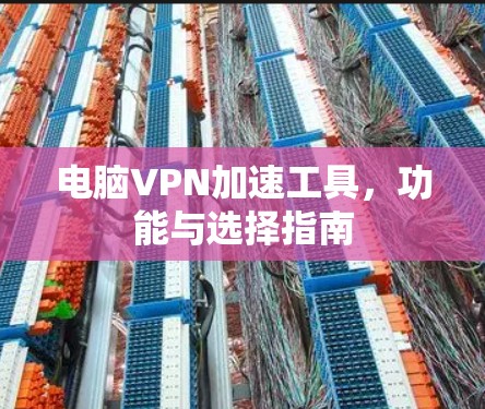 电脑VPN加速工具,功能与选择指南 电脑VPN加速工具,功能与选择指南