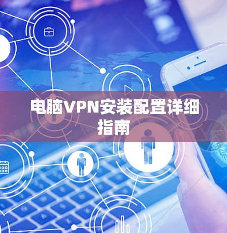 电脑VPN安装配置详细指南 电脑VPN安装配置详细指南