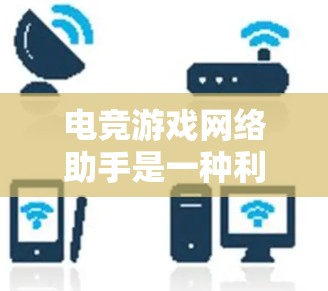 电竞游戏网络助手是一种利用网络技术来辅助电竞游戏的工具或服务,旨在提升玩家在网络环境下的游戏体验。以下是关于电竞游戏网络助手的一些关键点 电竞游戏网络助手是一种利用网络技术来辅助电竞游戏的工具或服务,旨在提升玩家在网络环境下的游戏体验。以下是关于电竞游戏网络助手的一些关键点