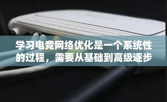 学习电竞网络优化是一个系统性的过程,需要从基础到高级逐步掌握。以下是一个有条理的学习和实践计划,帮助你有效地掌握电竞网络优化的关键技能 学习电竞网络优化是一个系统性的过程,需要从基础到高级逐步掌握。以下是一个有条理的学习和实践计划,帮助你有效地掌握电竞网络优化的关键技能