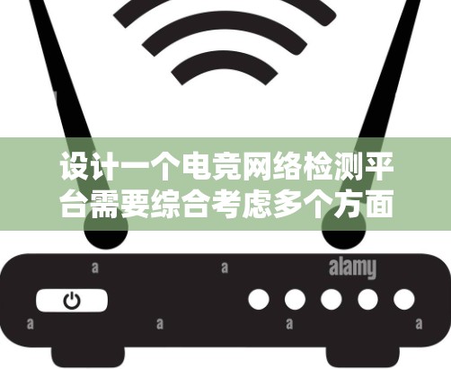 设计一个电竞网络检测平台需要综合考虑多个方面,确保其能够实时监测并分析网络性能,并提供直观的用户界面。以下是该平台的设计概述 设计一个电竞网络检测平台需要综合考虑多个方面,确保其能够实时监测并分析网络性能,并提供直观的用户界面。以下是该平台的设计概述