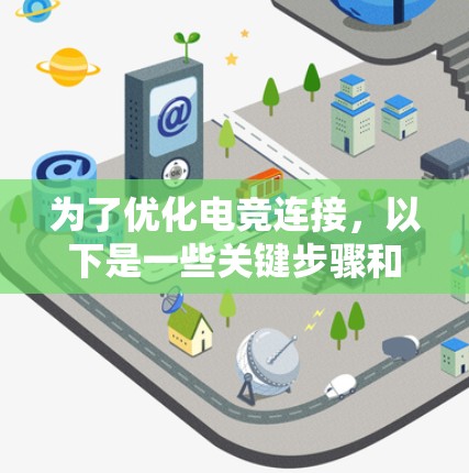 为了优化电竞连接,以下是一些关键步骤和工具的建议,帮助你达到最佳的网络性能 为了优化电竞连接,以下是一些关键步骤和工具的建议,帮助你达到最佳的网络性能