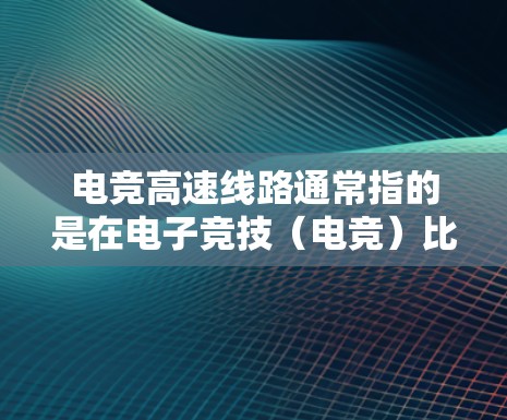 电竞高速线路通常指的是在电子竞技(电竞)比赛中,确保高效、快速的网络连接,以支持流畅的比赛体验。以下是关于电竞高速线路的详细解释 电竞高速线路通常指的是在电子竞技(电竞)比赛中,确保高效、快速的网络连接,以支持流畅的比赛体验。以下是关于电竞高速线路的详细解释