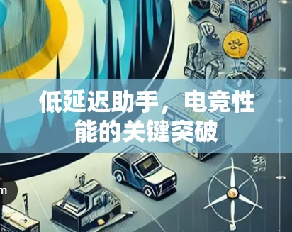 低延迟助手,电竞性能的关键突破 低延迟助手,电竞性能的关键突破