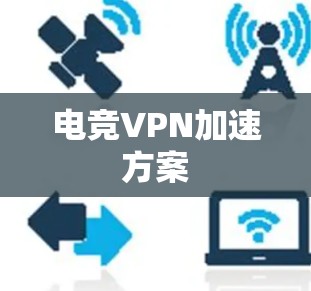 电竞VPN加速方案 电竞VPN加速方案