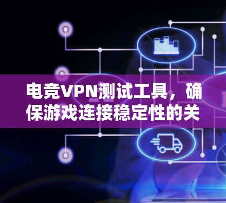 电竞VPN测试工具,确保游戏连接稳定性的关键 电竞VPN测试工具,确保游戏连接稳定性的关键