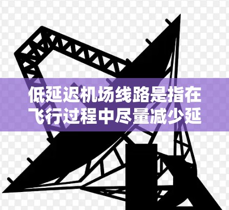 低延迟机场线路是指在飞行过程中尽量减少延迟的路线设计和管理,以确保飞机准时或提前到达目的地。以下是对低延迟机场线路的详细分析 低延迟机场线路是指在飞行过程中尽量减少延迟的路线设计和管理,以确保飞机准时或提前到达目的地。以下是对低延迟机场线路的详细分析