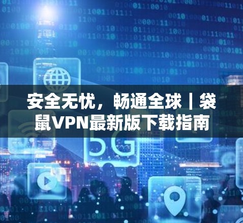 安全无忧,畅通全球|袋鼠VPN最新版下载指南 安全无忧,畅通全球|袋鼠VPN最新版下载指南