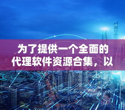 为了提供一个全面的代理软件资源合集,以下是根据不同需求分类的工具列表,每个工具附有简要说明和注意事项 为了提供一个全面的代理软件资源合集,以下是根据不同需求分类的工具列表,每个工具附有简要说明和注意事项