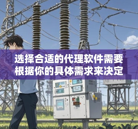 选择合适的代理软件需要根据你的具体需求来决定。以下是根据不同需求的推荐 选择合适的代理软件需要根据你的具体需求来决定。以下是根据不同需求的推荐