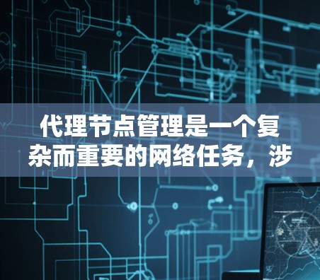 代理节点管理是一个复杂而重要的网络任务,涉及多个方面,旨在通过中间设备(如路由器或防火墙)来控制和监控网络流量。以下是对代理节点管理的详细总结 代理节点管理是一个复杂而重要的网络任务,涉及多个方面,旨在通过中间设备(如路由器或防火墙)来控制和监控网络流量。以下是对代理节点管理的详细总结