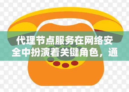 代理节点服务在网络安全中扮演着关键角色,通过中间节点管理网络流量,确保数据安全和合规。以下是关于代理节点服务的详细总结 代理节点服务在网络安全中扮演着关键角色,通过中间节点管理网络流量,确保数据安全和合规。以下是关于代理节点服务的详细总结