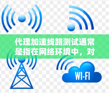 代理加速线路测试通常是指在网络环境中,对代理服务器或缓存服务器的性能进行评估,确保其能够有效地加速数据请求。以下是一些常见的测试方法和步骤 代理加速线路测试通常是指在网络环境中,对代理服务器或缓存服务器的性能进行评估,确保其能够有效地加速数据请求。以下是一些常见的测试方法和步骤