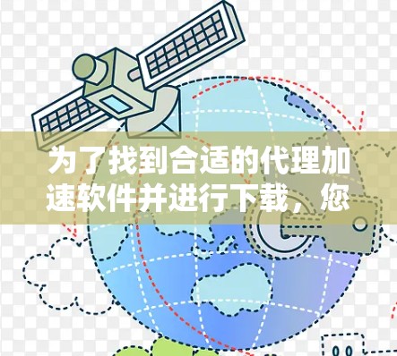 为了找到合适的代理加速软件并进行下载，您可以按照以下步骤操作