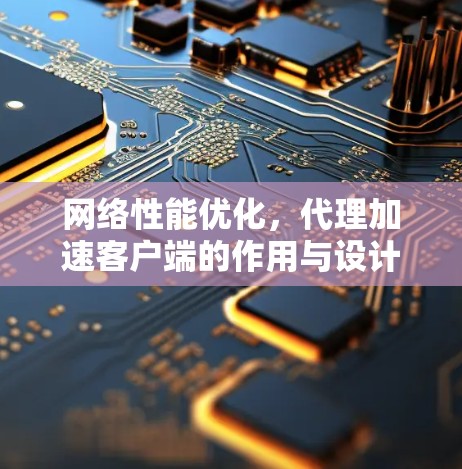 网络性能优化,代理加速客户端的作用与设计 网络性能优化,代理加速客户端的作用与设计