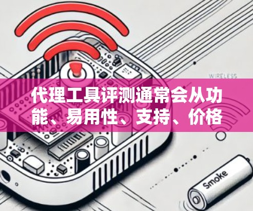 代理工具评测通常会从功能、易用性、支持、价格等多个维度来进行分析和比较。以下是一个典型的代理工具评测框架，供参考