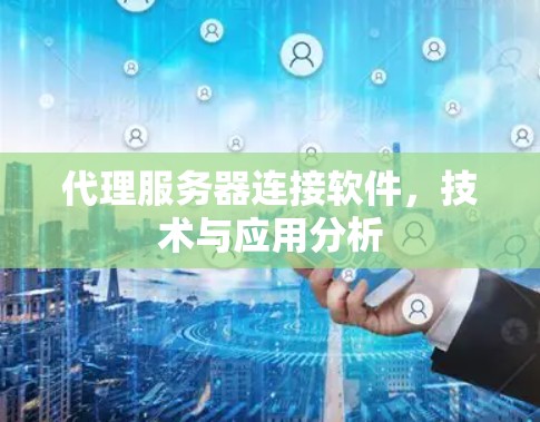 代理服务器连接软件,技术与应用分析 代理服务器连接软件,技术与应用分析