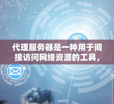代理服务器是一种用于间接访问网络资源的工具，它可以帮助用户或应用程序以匿名或加密的方式访问互联网。根据你的需求，以下是一些常见的代理服务器类型和资源