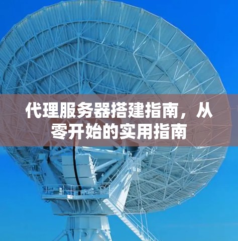 代理服务器搭建指南，从零开始的实用指南