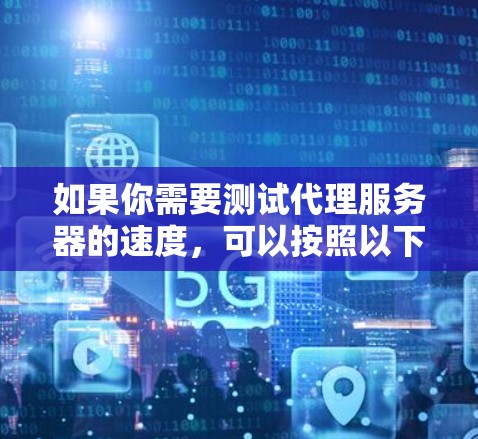 如果你需要测试代理服务器的速度，可以按照以下步骤进行