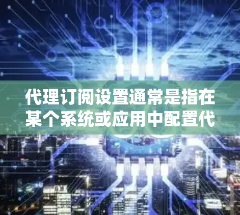 代理订阅设置通常是指在某个系统或应用中配置代理服务器,以便通过代理访问互联网或特定的资源。在不同的平台和应用中,设置方式可能有所不同。以下是一些常见的代理订阅设置步骤和注意事项 代理订阅设置通常是指在某个系统或应用中配置代理服务器,以便通过代理访问互联网或特定的资源。在不同的平台和应用中,设置方式可能有所不同。以下是一些常见的代理订阅设置步骤和注意事项