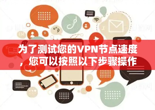 为了测试您的VPN节点速度,您可以按照以下步骤操作 为了测试您的VPN节点速度,您可以按照以下步骤操作