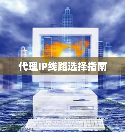 代理IP线路选择指南