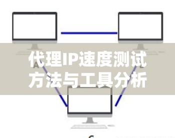 代理IP速度测试方法与工具分析 代理IP速度测试方法与工具分析