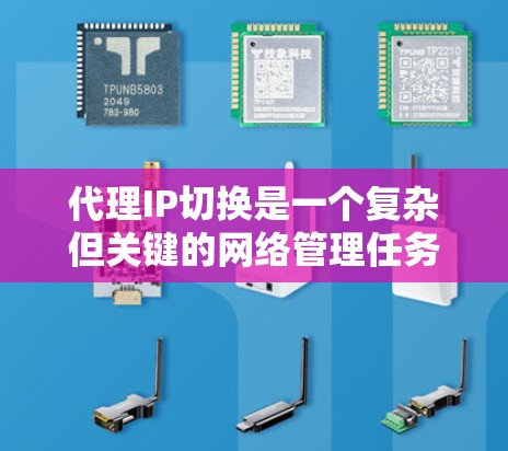 代理IP切换是一个复杂但关键的网络管理任务,通常需要根据具体需求和环境来选择合适的方法。以下是代理IP切换的主要方法和实施要点 代理IP切换是一个复杂但关键的网络管理任务,通常需要根据具体需求和环境来选择合适的方法。以下是代理IP切换的主要方法和实施要点