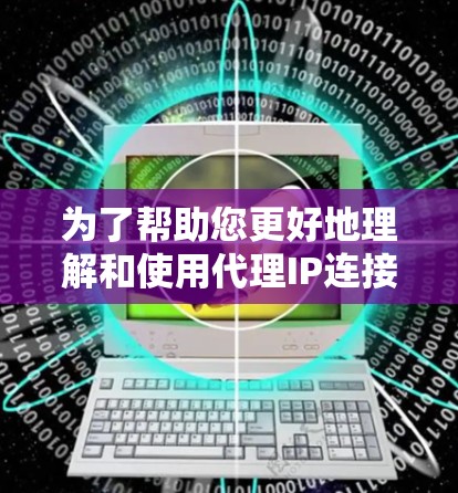 为了帮助您更好地理解和使用代理IP连接工具,以下是一份有条理的指南 为了帮助您更好地理解和使用代理IP连接工具,以下是一份有条理的指南