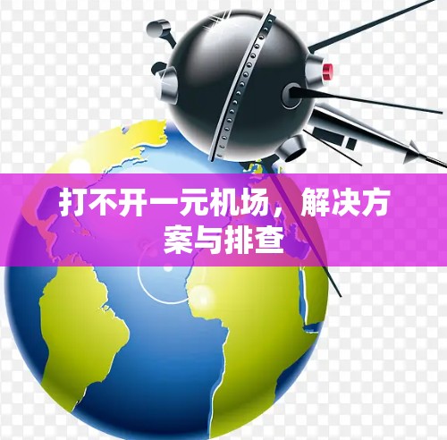 打不开一元机场,解决方案与排查 打不开一元机场,解决方案与排查