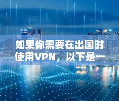 如果你需要在出国时使用VPN,以下是一些常见的用途和推荐的VPN服务 如果你需要在出国时使用VPN,以下是一些常见的用途和推荐的VPN服务