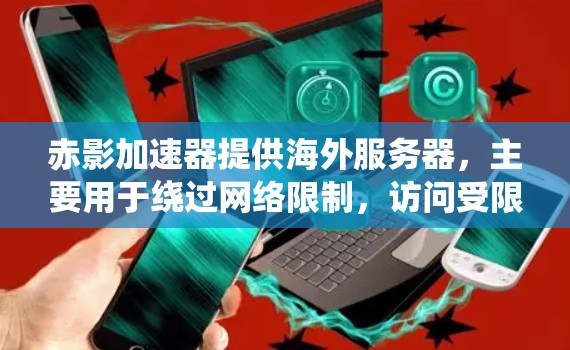 赤影加速器提供海外服务器,主要用于绕过网络限制,访问受限网站,并加速访问速度。以下是详细的分析和建议 赤影加速器提供海外服务器,主要用于绕过网络限制,访问受限网站,并加速访问速度。以下是详细的分析和建议