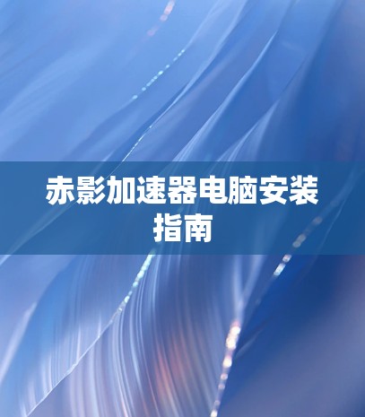 赤影加速器电脑安装指南