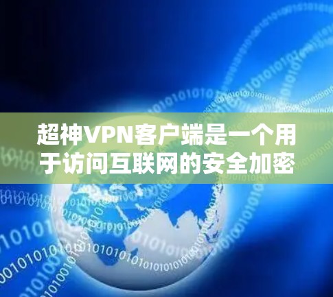 超神VPN客户端是一个用于访问互联网的安全加密网络,允许用户在公共网络上建立安全的连接,保护隐私和数据安全。以下是关于超神VPN客户端的详细解释 超神VPN客户端是一个用于访问互联网的安全加密网络,允许用户在公共网络上建立安全的连接,保护隐私和数据安全。以下是关于超神VPN客户端的详细解释