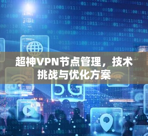 超神VPN节点管理，技术挑战与优化方案