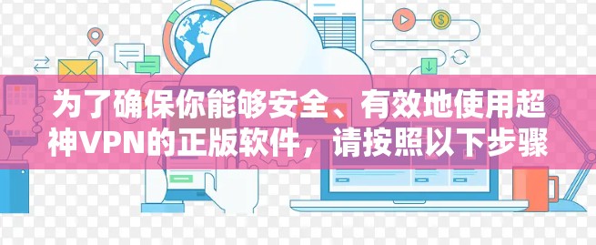 为了确保你能够安全、有效地使用超神VPN的正版软件，请按照以下步骤操作