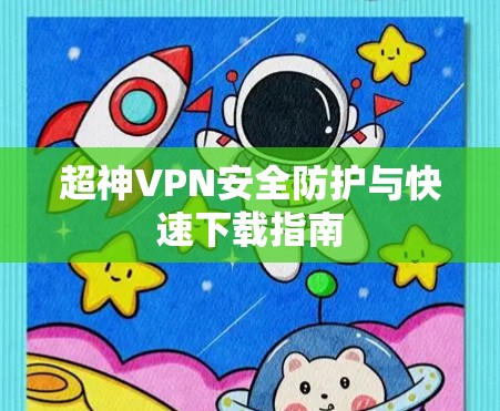 超神VPN安全防护与快速下载指南