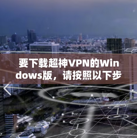 要下载超神VPN的Windows版,请按照以下步骤操作 要下载超神VPN的Windows版,请按照以下步骤操作