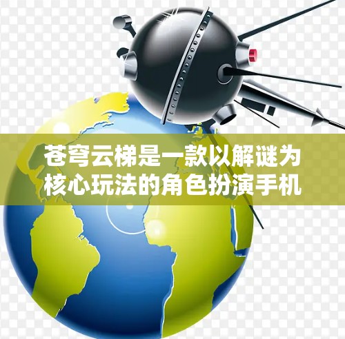 苍穹云梯是一款以解谜为核心玩法的角色扮演手机游戏,玩家需要通过解谜、探索来推进剧情。如果你想下载这款游戏,以下是一些可能的途径 苍穹云梯是一款以解谜为核心玩法的角色扮演手机游戏,玩家需要通过解谜、探索来推进剧情。如果你想下载这款游戏,以下是一些可能的途径