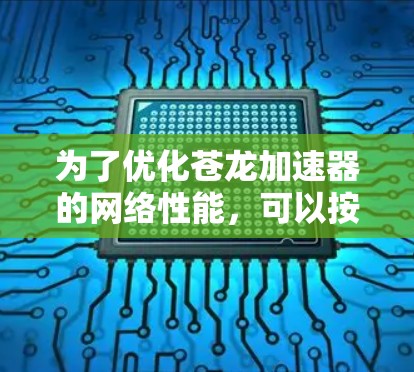 为了优化苍龙加速器的网络性能,可以按照以下步骤进行 为了优化苍龙加速器的网络性能,可以按照以下步骤进行