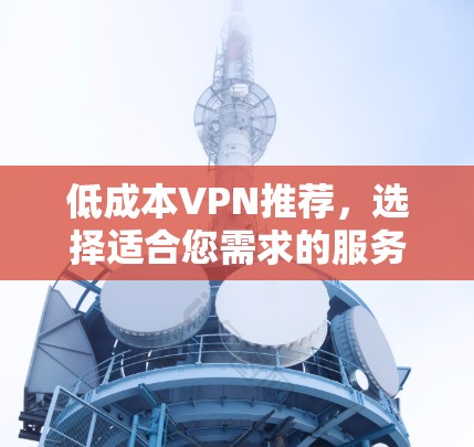 低成本VPN推荐,选择适合您需求的服务 低成本VPN推荐,选择适合您需求的服务
