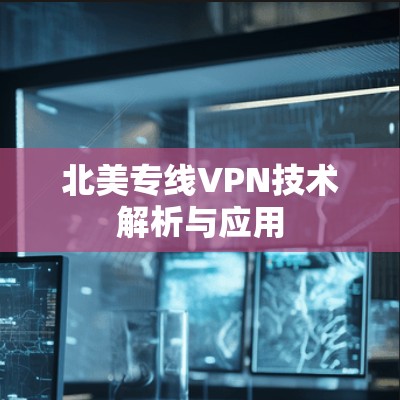 北美专线VPN技术解析与应用 北美专线VPN技术解析与应用