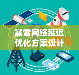 暴雪网络延迟优化方案设计与实现 暴雪网络延迟优化方案设计与实现