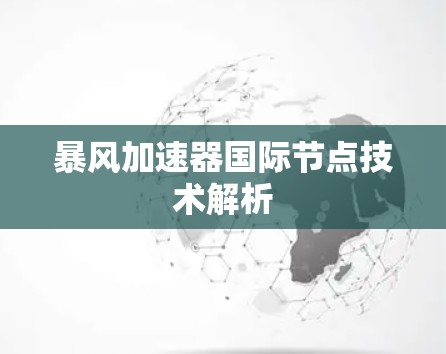 暴风加速器国际节点技术解析 暴风加速器国际节点技术解析
