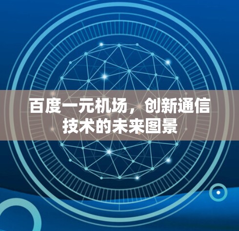 百度一元机场,创新通信技术的未来图景 百度一元机场,创新通信技术的未来图景