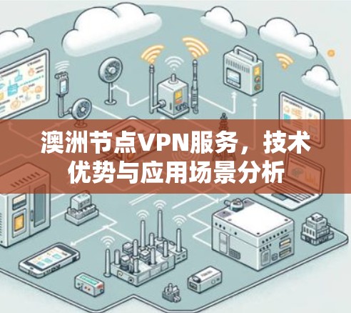 澳洲节点VPN服务,技术优势与应用场景分析 澳洲节点VPN服务,技术优势与应用场景分析