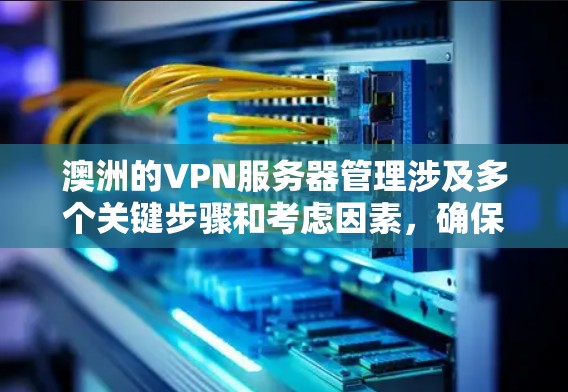 澳洲的VPN服务器管理涉及多个关键步骤和考虑因素,确保服务器的高效、安全和稳定运行。以下是详细的步骤和建议 澳洲的VPN服务器管理涉及多个关键步骤和考虑因素,确保服务器的高效、安全和稳定运行。以下是详细的步骤和建议