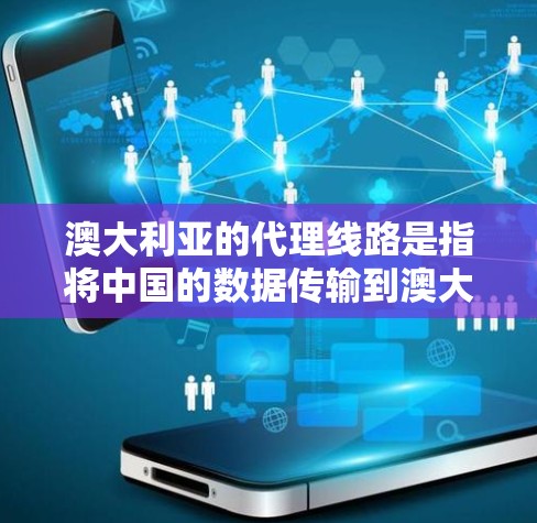澳大利亚的代理线路是指将中国的数据传输到澳大利亚的网络路径。这些线路通常包括光纤、海底光缆、卫星通信等多种技术手段。以下是详细的分析